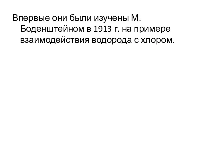 Впервые они были изучены М. Боденштейном в 1913 г. на примере взаимодействия водорода с хлором.