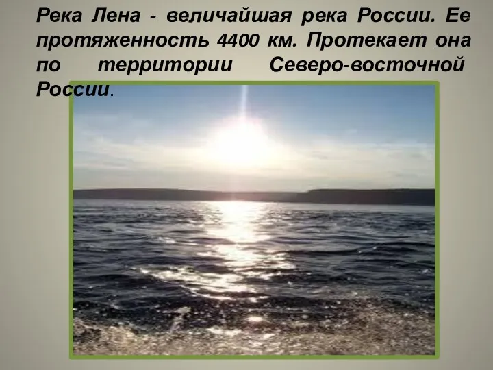 Река Лена - величайшая река России. Ее протяженность 4400 км. Протекает она по территории Северо-восточной России.