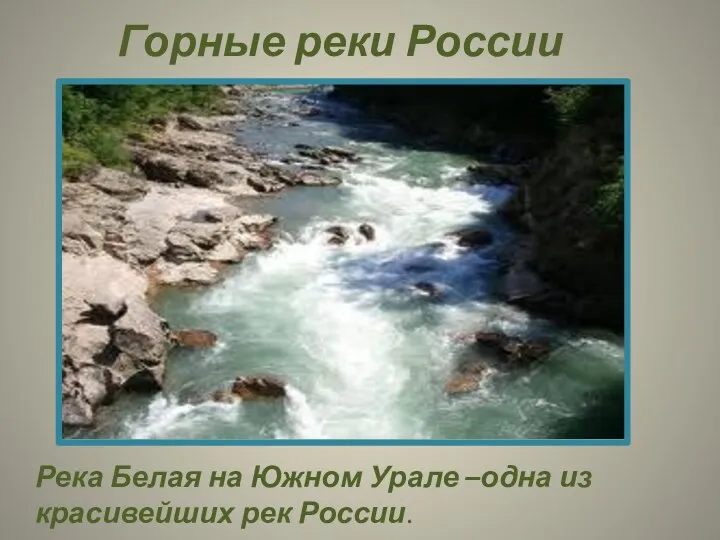 Горные реки России Река Белая на Южном Урале –одна из красивейших рек России.