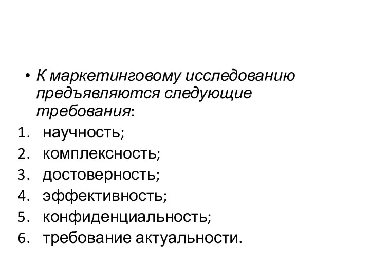 К маркетинговому исследованию предъявляются следующие требования: научность; комплексность; достоверность; эффективность; конфиденциальность; требование актуальности.