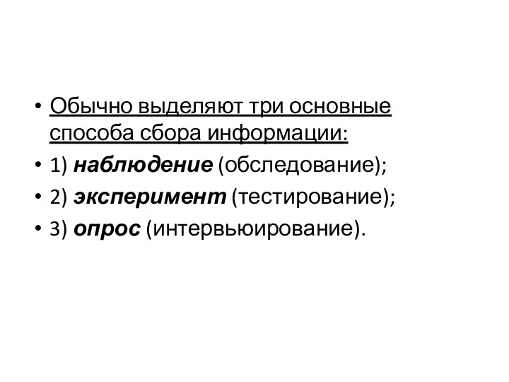 Обычно выделяют три основные способа сбора информации: 1) наблюдение (обследование); 2) эксперимент (тестирование); 3) опрос (интервьюирование).