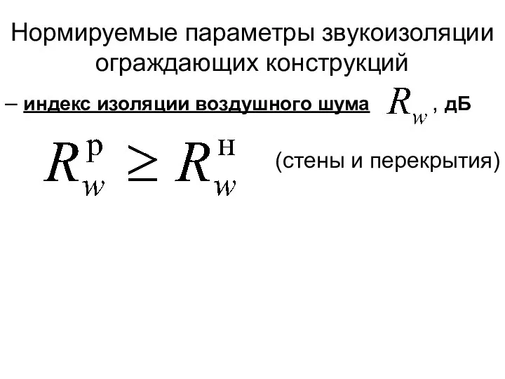 Нормируемые параметры звукоизоляции ограждающих конструкций – индекс изоляции воздушного шума , дБ (стены и перекрытия)