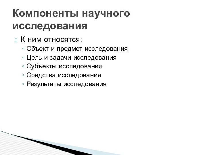 К ним относятся: Объект и предмет исследования Цель и задачи исследования Субъекты исследования