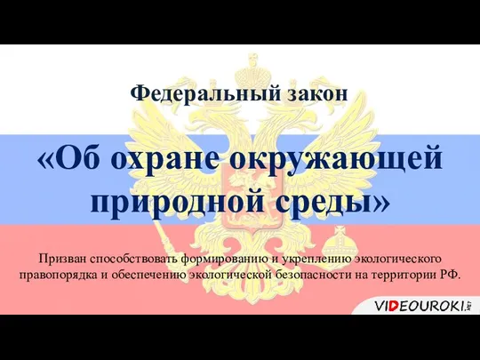 Федеральный закон «Об охране окружающей природной среды» Призван способствовать формированию и укреплению экологического