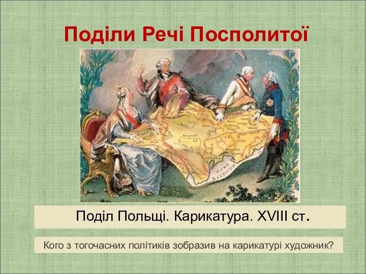 Поділ Польщі. Карикатура. XVIII ст. Поділи Речі Посполитої Кого з тогочасних політиків зобразив на карикатурі художник?