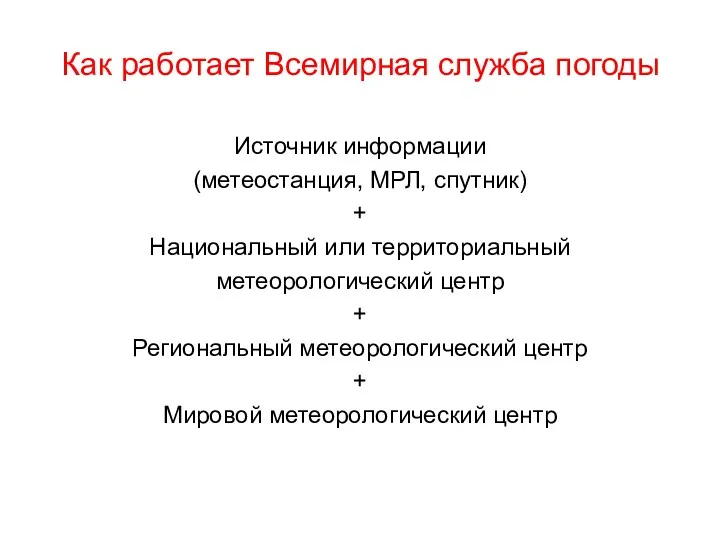 Как работает Всемирная служба погоды Источник информации (метеостанция, МРЛ, спутник) + Национальный или