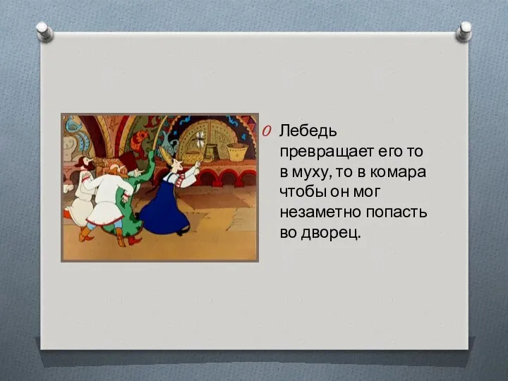 Лебедь превращает его то в муху, то в комара чтобы он мог незаметно попасть во дворец.