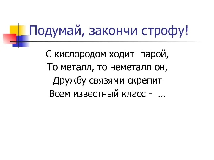 Подумай, закончи строфу! С кислородом ходит парой, То металл, то