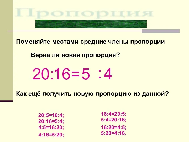 Поменяйте местами средние члены пропорции 20 : 16 = 5