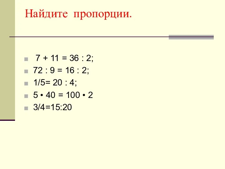 Найдите пропорции. 7 + 11 = 36 : 2; 72