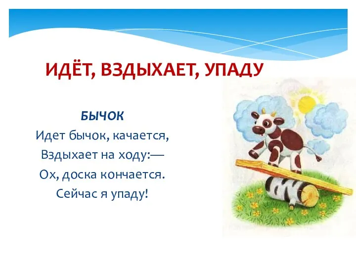 ИДЁТ, ВЗДЫХАЕТ, УПАДУ БЫЧОК Идет бычок, качается, Вздыхает на ходу:— Ох, доска кончается. Сейчас я упаду!