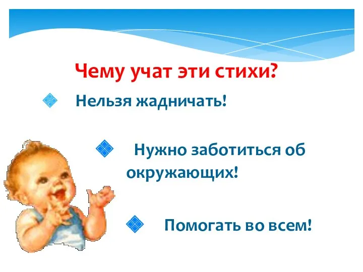 Чему учат эти стихи? Нельзя жадничать! Нужно заботиться об окружающих! Помогать во всем!