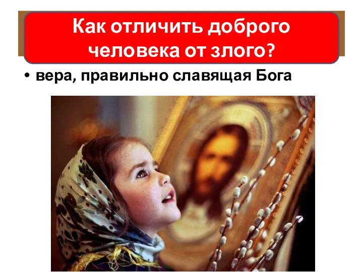 Православие - вера, правильно славящая Бога Как отличить доброго человека от злого?