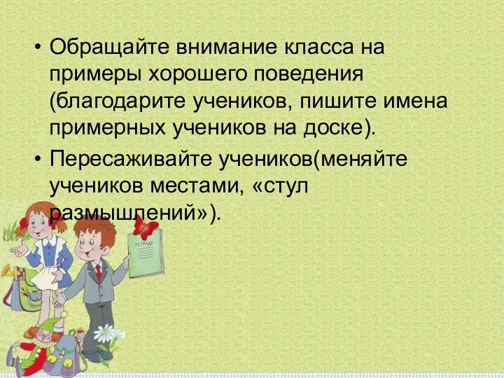 Обращайте внимание класса на примеры хорошего поведения(благодарите учеников, пишите имена