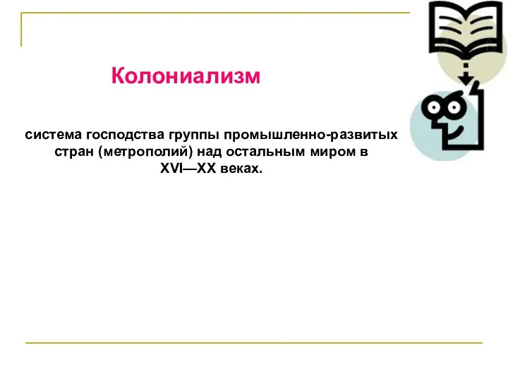 Колониализм система господства группы промышленно-развитых стран (метрополий) над остальным миром в XVI—XX веках.