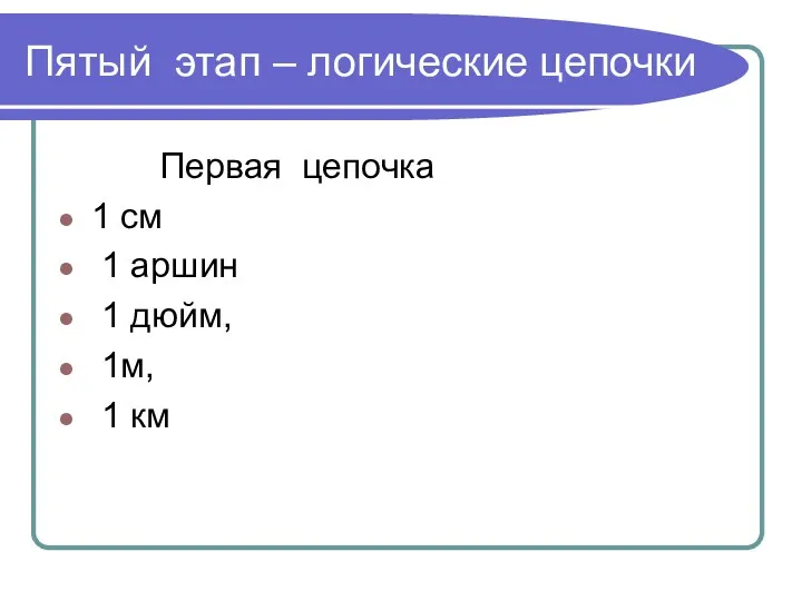 Пятый этап – логические цепочки Первая цепочка 1 см 1 аршин 1 дюйм, 1м, 1 км