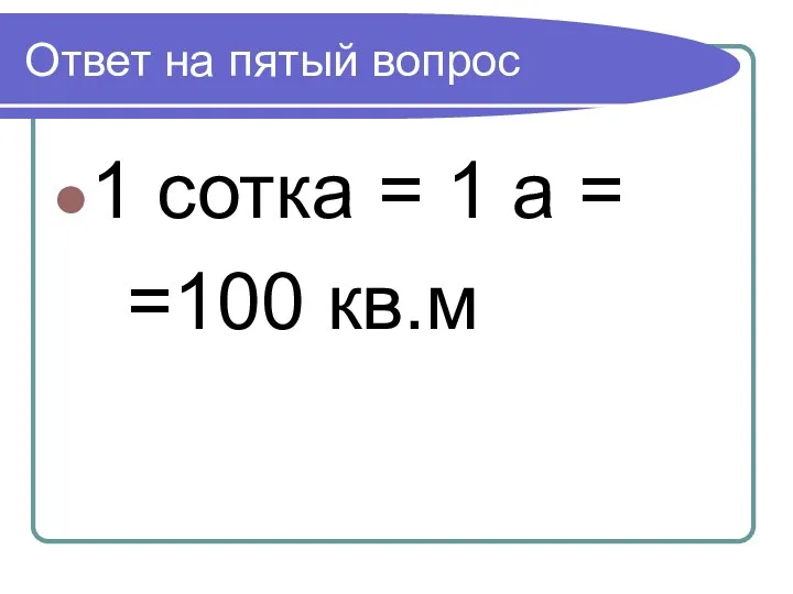 Ответ на пятый вопрос 1 сотка = 1 а = =100 кв.м