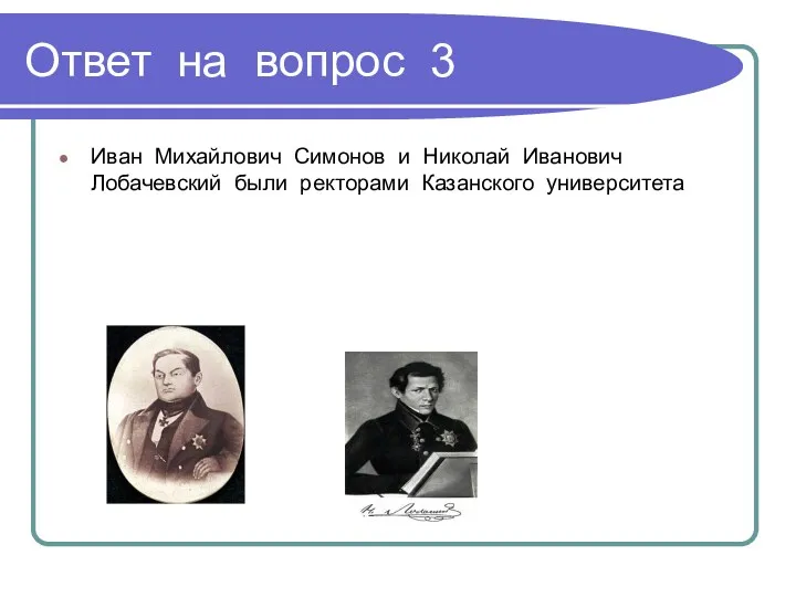Ответ на вопрос 3 Иван Михайлович Симонов и Николай Иванович Лобачевский были ректорами Казанского университета