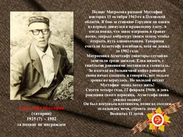 Ахметсафа Мустафин (татарин) 1925 (?) - 1982 за подвиг не награжден Подвиг Матросова