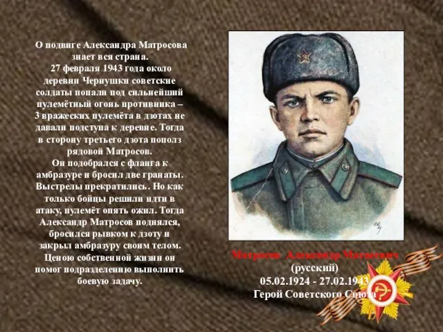 О подвиге Александра Матросова знает вся страна. 27 февраля 1943 года около деревни