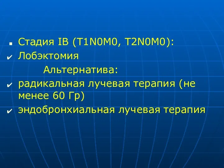 Стадия IВ (T1N0M0, T2N0M0): Лобэктомия Альтернатива: радикальная лучевая терапия (не менее 60 Гр) эндобронхиальная лучевая терапия