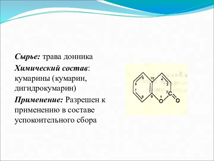 Сырье: трава донника Химический состав: кумарины (кумарин, дигидрокумарин) Применение: Разрешен к применению в составе успокоительного сбора