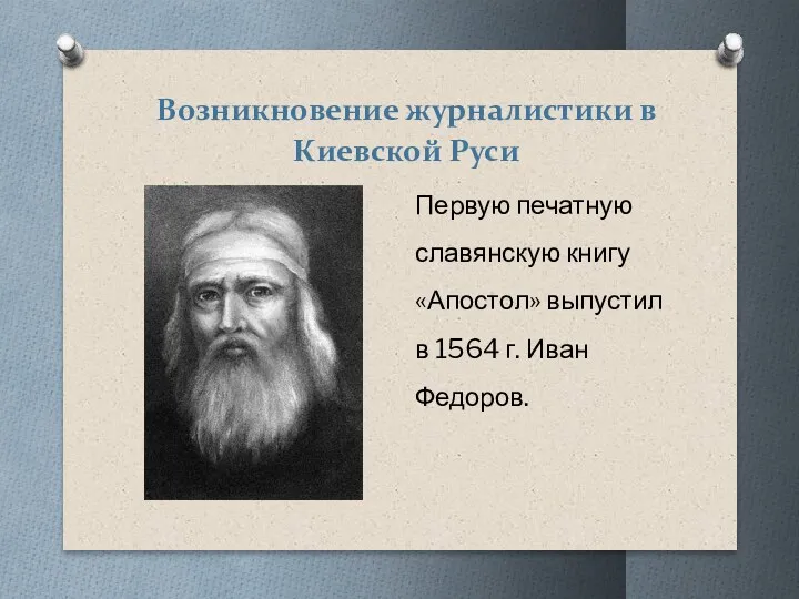 Возникновение журналистики в Киевской Руси Первую печатную славянскую книгу «Апостол» выпустил в 1564 г. Иван Федоров.