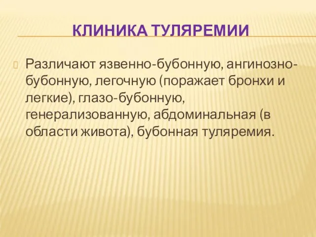 КЛИНИКА ТУЛЯРЕМИИ Различают язвенно-бубонную, ангинозно-бубонную, легочную (поражает бронхи и легкие),