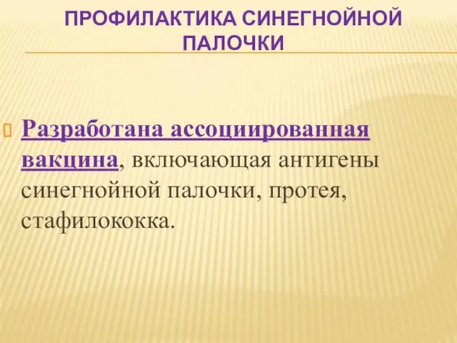 ПРОФИЛАКТИКА СИНЕГНОЙНОЙ ПАЛОЧКИ Разработана ассоциированная вакцина, включающая антигены синегнойной палочки, протея, стафилококка.