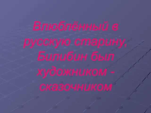 Влюблённый в русскую старину, Билибин был художником - сказочником