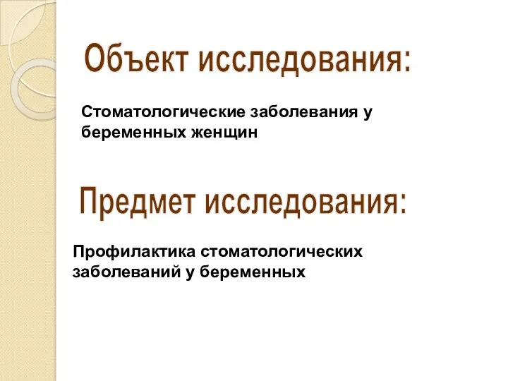 Объект исследования: Предмет исследования: Стоматологические заболевания у беременных женщин Профилактика стоматологических заболеваний у беременных