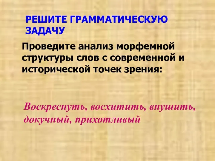 РЕШИТЕ ГРАММАТИЧЕСКУЮ ЗАДАЧУ Воскреснуть, восхитить, внушить, докучный, прихотливый Проведите анализ