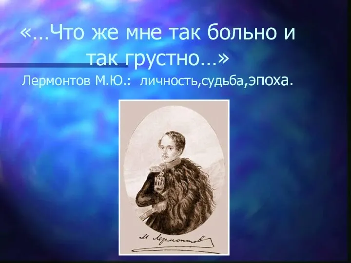 «…Что же мне так больно и так грустно…» Лермонтов М.Ю.: личность,судьба,эпоха.