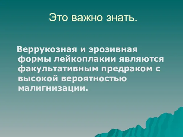 Это важно знать. Веррукозная и эрозивная формы лейкоплакии являются факультативным предраком с высокой вероятностью малигнизации.