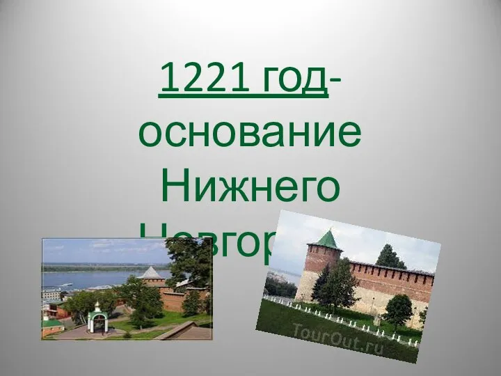 1221 год- основание Нижнего Новгорода