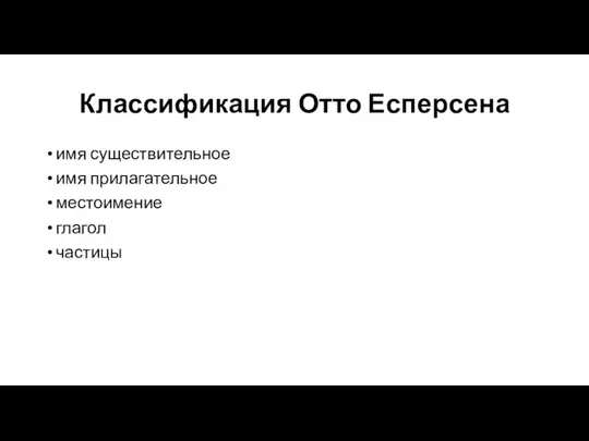 Классификация Отто Есперсена имя существительное имя прилагательное местоимение глагол частицы