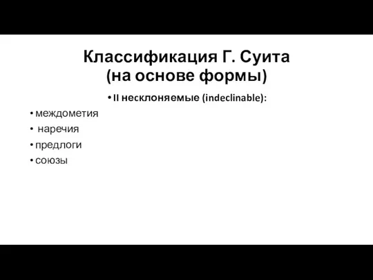 Классификация Г. Суита (на основе формы) II неcклоняемые (indeclinable): междометия наречия предлоги союзы