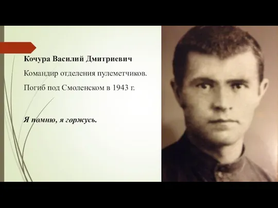 Кочура Василий Дмитриевич Командир отделения пулеметчиков. Погиб под Смоленском в 1943 г. Я помню, я горжусь.