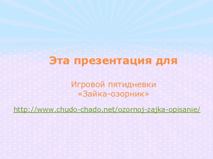 Эта презентация для Игровой пятидневки «Зайка-озорник» http://www.chudo-chado.net/ozornoj-zajka-opisanie/