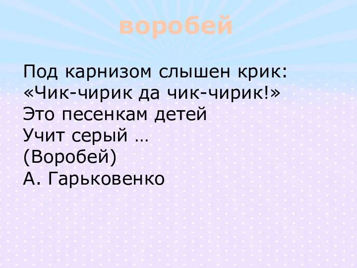 воробей Под карнизом слышен крик: «Чик-чирик да чик-чирик!» Это песенкам