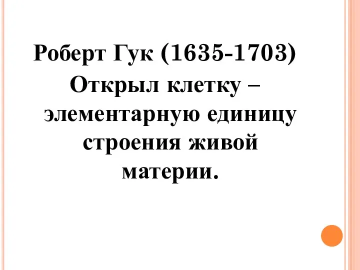 Роберт Гук (1635-1703) Открыл клетку – элементарную единицу строения живой материи.