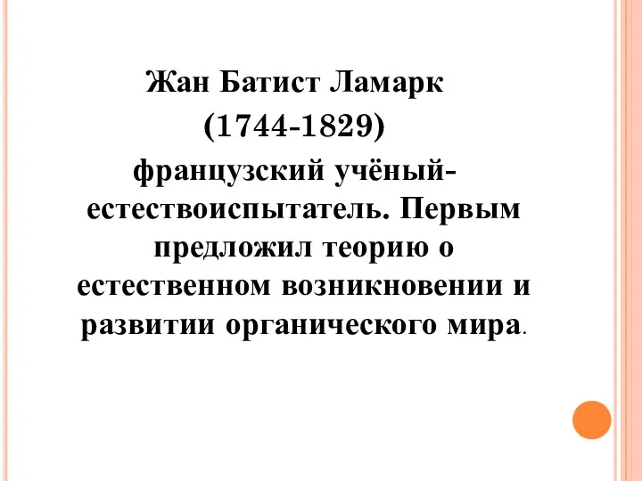 Жан Батист Ламарк (1744-1829) французский учёный-естествоиспытатель. Первым предложил теорию о естественном возникновении и развитии органического мира.