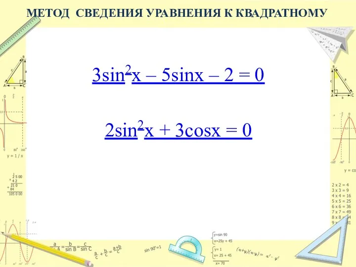 МЕТОД СВЕДЕНИЯ УРАВНЕНИЯ К КВАДРАТНОМУ 3sin2x – 5sinx – 2