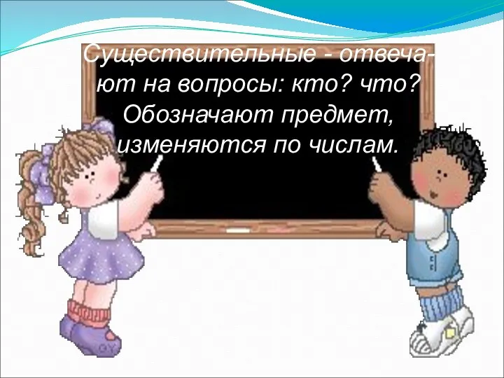 Существительные - отвеча- ют на вопросы: кто? что? Обозначают предмет, изменяются по числам.