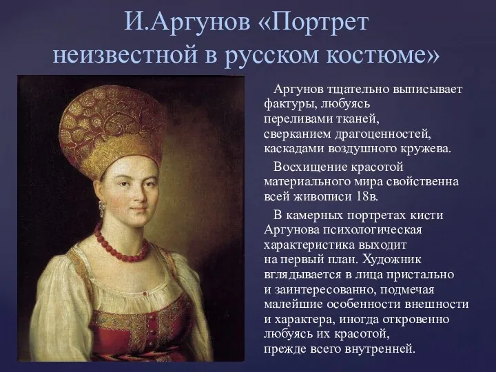 И.Аргунов «Портрет неизвестной в русском костюме» Аргунов тщательно выписывает фактуры,