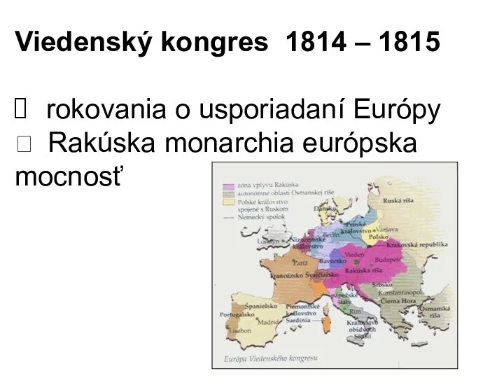 Viedenský kongres 1814 – 1815 rokovania o usporiadaní Európy ⮚ Rakúska monarchia európska mocnosť