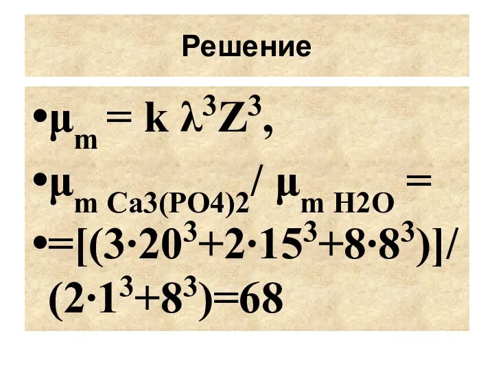 μm = k λ3Z3, μm Ca3(PO4)2/ μm H2O = =[(3∙203+2∙153+8∙83)]/(2∙13+83)=68 Решение