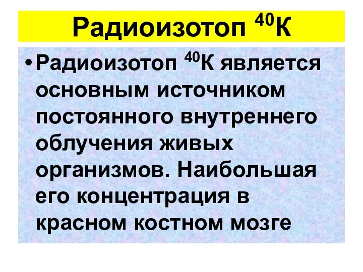 Радиоизотоп 40К Радиоизотоп 40К является основным источником постоянного внутреннего облучения