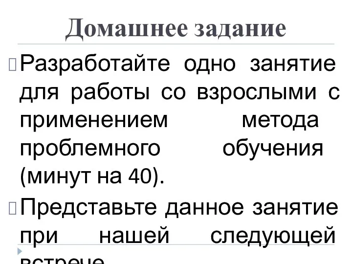 Домашнее задание Разработайте одно занятие для работы со взрослыми с применением метода проблемного