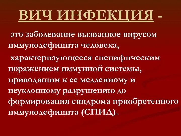 ВИЧ ИНФЕКЦИЯ - это заболевание вызванное вирусом иммунодефицита человека, характеризующееся специфическим поражением иммунной